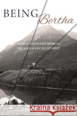 Being Bertha: How a Wayward Woman Became a Local Legend Fran Genereux 9781525502521 FriesenPress