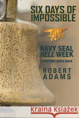 Six Days of Impossible: Navy SEAL Hell Week - A Doctor Looks Back Adams, Robert 9781525504440