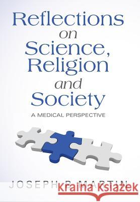 Reflections on Science, Religion and Society: A Medical Perspective Joseph B. Martin 9781525504891 FriesenPress