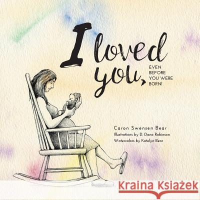 I loved you...: Even before you were born! Bear, Caron Swensen 9781525505454 FriesenPress