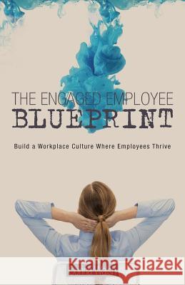 The Engaged Employee Blueprint: Build a Workplace Culture Where Employees Thrive Corina Walsh 9781525505669 FriesenPress