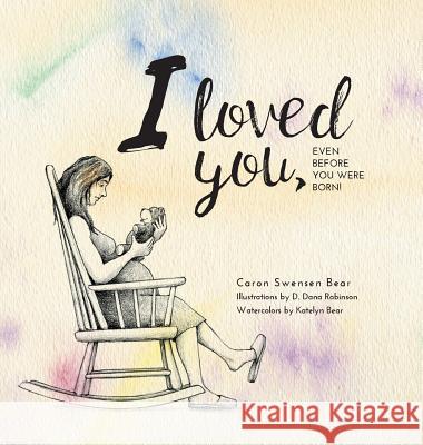 I loved you...: Even before you were born! Bear, Caron Swensen 9781525505683 FriesenPress