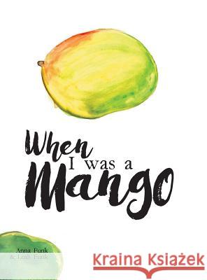 When I Was a Mango Anna Funk Leah Funk 9781525507403 FriesenPress