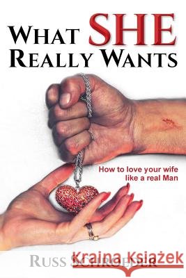 What She Really Wants: How to Love Your Wife Like a Real Man Russ Schroeder 9781525508349