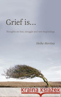 Grief is...: Thoughts on loss, struggle and new beginnings Mertins, Heike 9781525508554