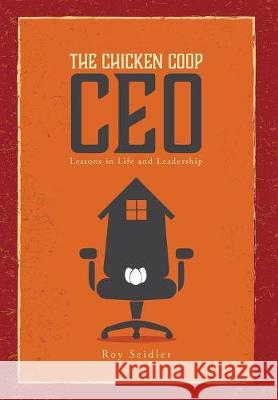 The Chicken Coop CEO: Lessons in Life and Leadership Seidler, Roy 9781525510939 FriesenPress