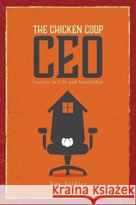 The Chicken Coop CEO: Lessons in Life and Leadership Seidler, Roy 9781525510946 FriesenPress