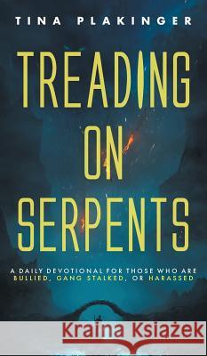 Treading On Serpents: A Daily Devotional for Those Who are Bullied, Gang Stalked, or Harassed Plakinger, Tina 9781525511455 FriesenPress