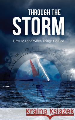 Through the Storm: How to Lead When Things Go Bad G. Paul Isaak 9781525514500 FriesenPress