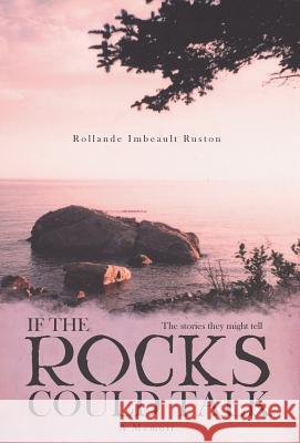 If the Rocks Could Talk: The stories they might tell Ruston, Rollande Imbeault 9781525516719