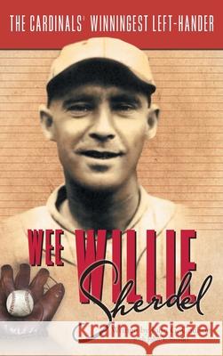 Wee Willie Sherdel: The Cardinals' Winningest Left-Hander John G. Coulson John T. Sherdel 9781525517433 FriesenPress