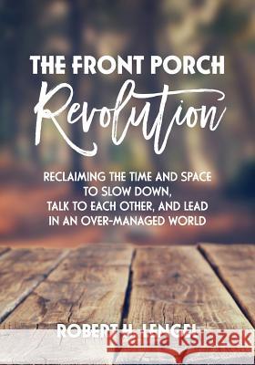 The Front Porch Revolution: Reclaiming the Time and Space to Slow Down, Talk to Each Other and Lead in an Over-Managed World Robert H. Lengel 9781525519864 FriesenPress