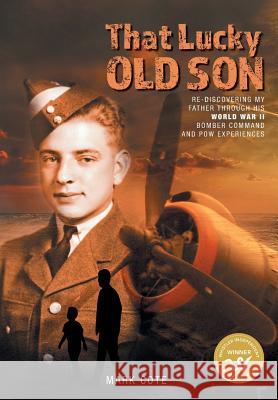 That Lucky Old Son: Re-discovering My Father Through His World War II Bomber Command and POW Experiences Cote, Mark 9781525520365