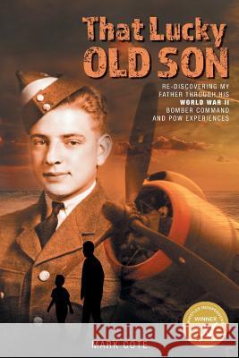 That Lucky Old Son: Re-discovering My Father Through His World War II Bomber Command and POW Experiences Cote, Mark 9781525520372 FriesenPress
