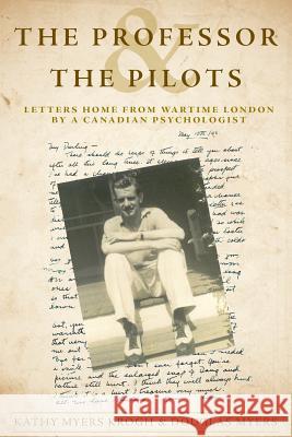 The Professor and The Pilots: Letters Home from Wartime London by a Canadian Psychologist Myers, Douglas 9781525522192