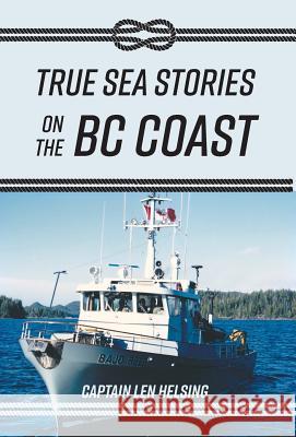 True Sea Stories on the BC Coast Captain Len Helsing Sally McKone 9781525522338 FriesenPress