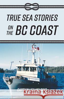 True Sea Stories on the BC Coast Captain Len Helsing Sally McKone 9781525522345 FriesenPress