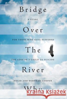 Bridge Over The River Why: A Guide for Those Who Have Suffered the Loss of a Child to Suicide Cooper, David 9781525522390 FriesenPress