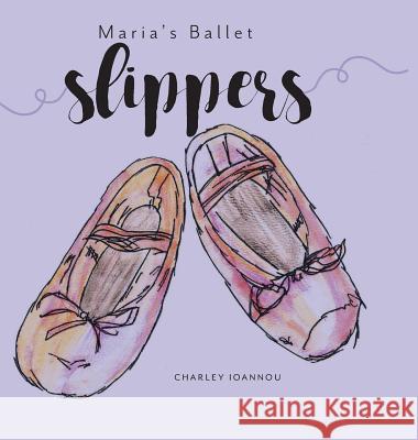 Maria's Ballet Slippers Charley Ioannou 9781525523052 FriesenPress