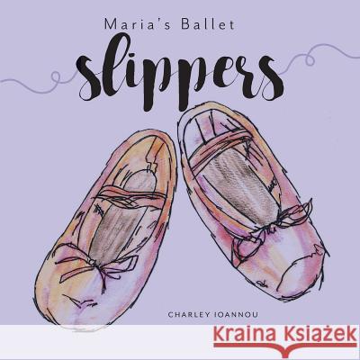 Maria's Ballet Slippers Charley Ioannou 9781525523069 FriesenPress