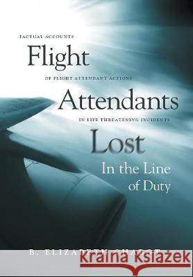 Flight Attendants Lost In the Line of Duty: Factual Accounts of Flight Attendant Actions in Life Threatening Incidents B Elizabeth Chabot 9781525523175 FriesenPress