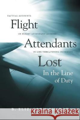 Flight Attendants Lost In the Line of Duty: Factual Accounts of Flight Attendant Actions in Life Threatening Incidents B Elizabeth Chabot 9781525523182 FriesenPress