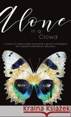 Alone in a Crowd: A Story of a Registered Psychiatric Nurse's Struggles with Bulimia and Mental Wellness Andrea Parmar Mick Parmar Mick Parmar 9781525523779 FriesenPress