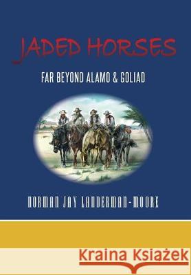 Jaded Horses: Far Beyond Alamo & Goliad Norman Jay Landerman-Moore Hugh Tyrell Baetty Robin Christine Beadles 9781525527210