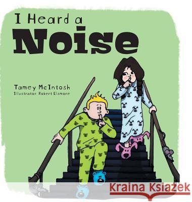 I Heard a Noise: (...in our backyard) Tamey McIntosh, Robert Elsmore 9781525527814