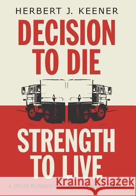 Decision To Die / Strength To Live: A Drug Runner's Collision With Grace Herbert J. Keener 9781525528118 FriesenPress