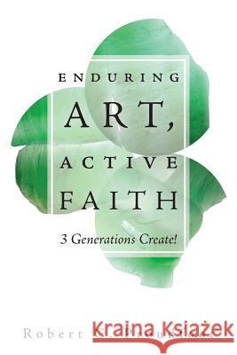 Enduring Art, Active Faith: 3 Generations Create! Robert G. Proudfoot Norma Proudfoot Annora Proudfoot 9781525528187 FriesenPress