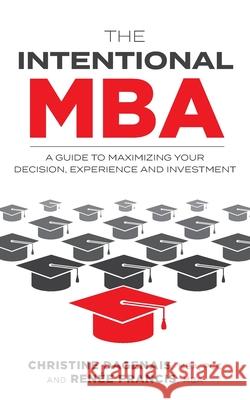 The Intentional MBA: A Guide to Maximizing Your Decision, Experience and Investment Christine Dagenais Ren 9781525529856 FriesenPress