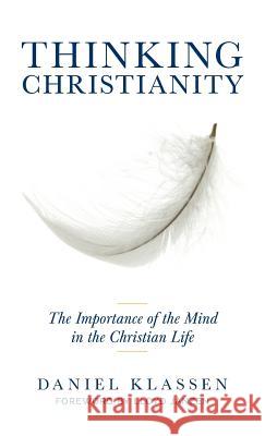 Thinking Christianity: The Importance of the Mind in the Christian Life Daniel Klassen Lloyd Janzen 9781525532337