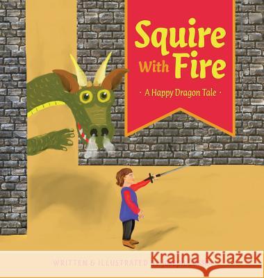 Squire With Fire: A Happy Dragon Tale Cassis, Joseph 9781525532429 FriesenPress