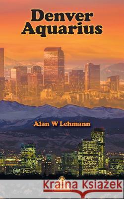 Denver Aquarius Alan W. Lehmann Elaine Fleischmann Aloys N. M. Fleischmann 9781525533273 FriesenPress