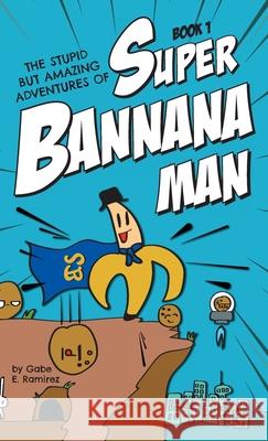 The Stupid But Amazing Adventures Of Super Bannana Man: Book 1 Ramirez, Gabe E. 9781525533839 FriesenPress