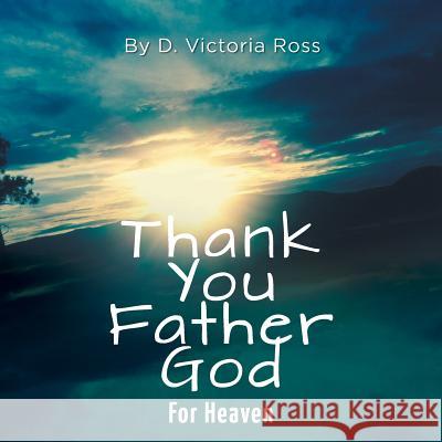 Thank You Father God For Heaven Ross, D. Victoria 9781525534560 FriesenPress