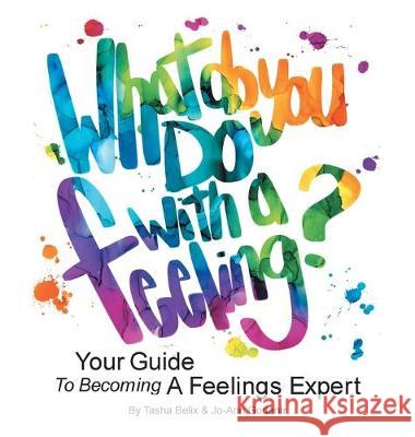 What Do You Do With A Feeling?: Your Guide To Becoming A Feelings Expert Tasha Belix Jo-Ann Godenir 9781525535369 FriesenPress