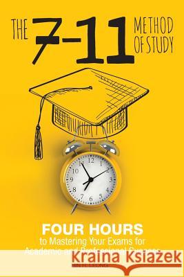 The 7-11 Method of Study: Four Hours to Mastering Your Exams to Achieve Academic and Professional Success Leong, Hin H. 9781525537264 FriesenPress