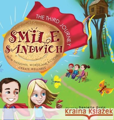 Smile Sandwich: The Third Journey... How Thoughts, Words and Actions Create Wellness Daniella Grsic Natalia Starikova 9781525538902 FriesenPress