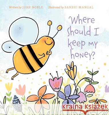 Where Should I Keep My Honey? Josh Noble Megan Schweitzer Sakshi Mangal 9781525539299 FriesenPress