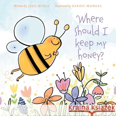 Where Should I Keep My Honey? Josh Noble Megan Schweitzer Sakshi Mangal 9781525539305 FriesenPress