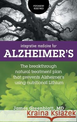 Integrative Medicine for Alzheimer's: The Breakthrough Natural Treatment Plan That Prevents Alzheimer's Using Nutritional Lithium James Greenblatt 9781525539978 FriesenPress