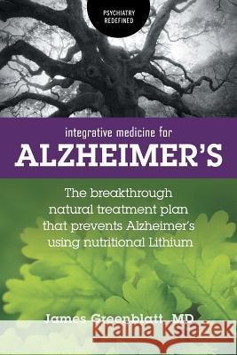 Integrative Medicine for Alzheimer's: The Breakthrough Natural Treatment Plan That Prevents Alzheimer's Using Nutritional Lithium James Greenblatt 9781525539985
