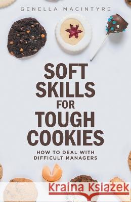 Soft Skills for Tough Cookies: Dealing with Difficult Managers Genella MacIntyre Rob @. Keywest Photo -. Image by Design 9781525540646 FriesenPress