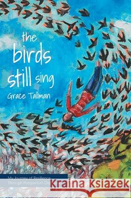 The Birds Still Sing: My Journey of Resilience Through Postpartum Depression Grace Tallman Corinne Garlick 9781525541148 FriesenPress