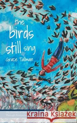 The Birds Still Sing: My Journey of Resilience Through Postpartum Depression Grace Tallman Corinne Garlick 9781525541155 FriesenPress