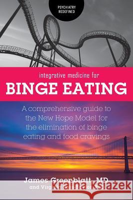Integrative Medicine for Binge Eating: A Comprehensive Guide to the New Hope Model for the Elimination of Binge Eating and Food Cravings James Greenblatt Virginia Ross-Taylor 9781525541933