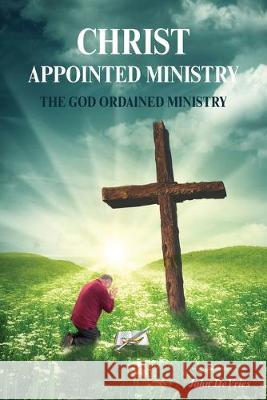 A Christ Appointed Ministry: The God Ordained Ministry John DeVries 9781525542749