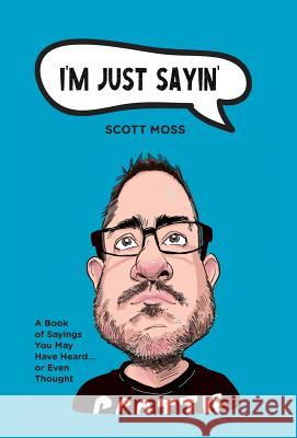 I'm Just Sayin': A Book of Sayings You May Have Heard or Even Thought Scott Moss 9781525543067